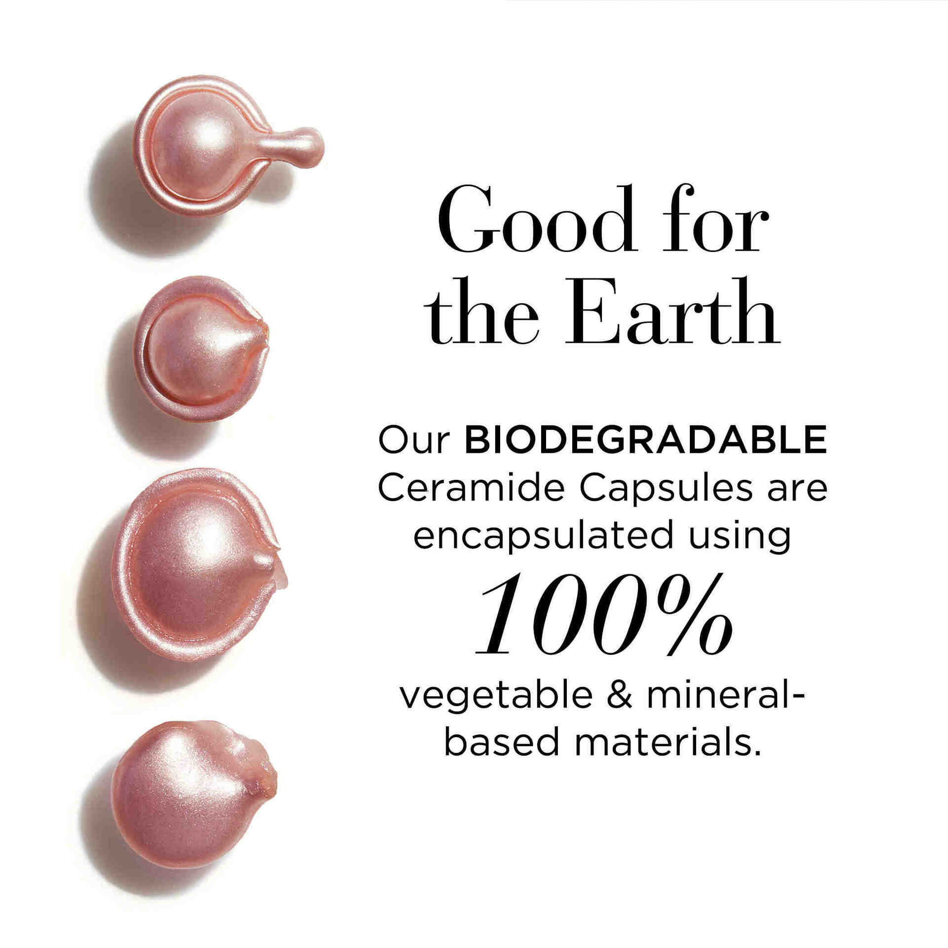 Our biodegradable ceramide capsules are encapsulated using 100% vegetable and mineral-based materials